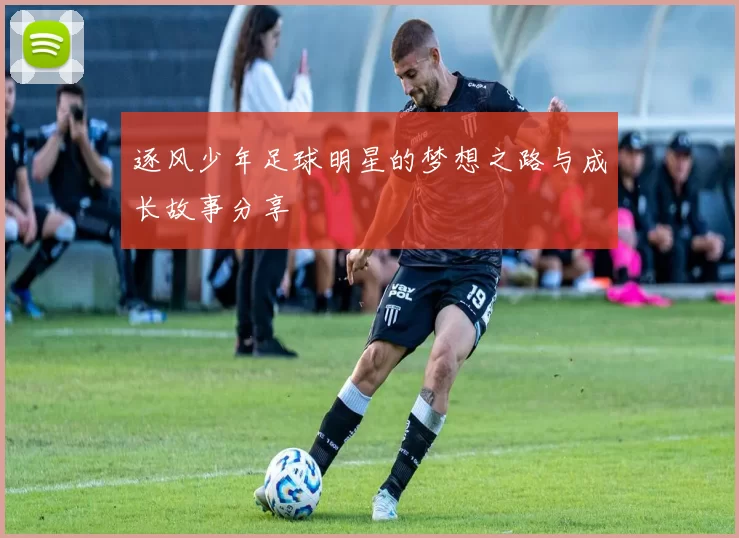 逐风少年足球明星的梦想之路与成长故事分享