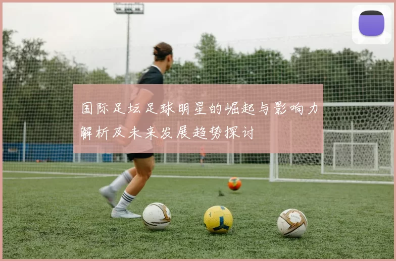 国际足坛足球明星的崛起与影响力解析及未来发展趋势探讨