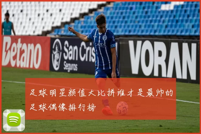 足球明星颜值大比拼谁才是最帅的足球偶像排行榜