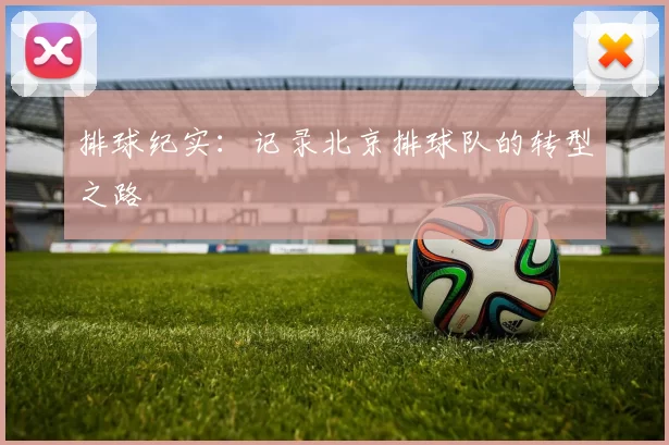 排球纪实：记录北京排球队的转型之路