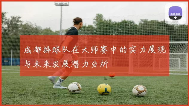 成都排球队在大师赛中的实力展现与未来发展潜力分析