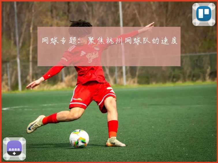 网球专题：聚焦杭州网球队的速度