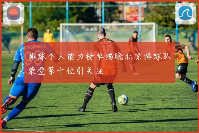 排球个人能力榜单揭晓北京排球队荣登第十位引关注