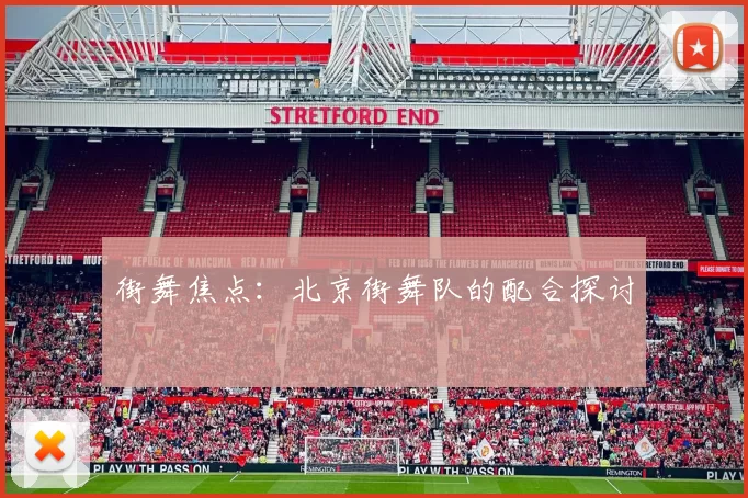 街舞焦点：北京街舞队的配合探讨