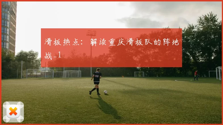 滑板热点：解读重庆滑板队的阵地战_1