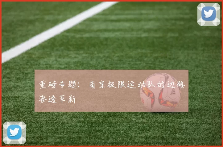 重磅专题：南京极限运动队的边路渗透革新